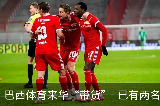 巴西体育来华“带货” 已有两名球员被中甲预定