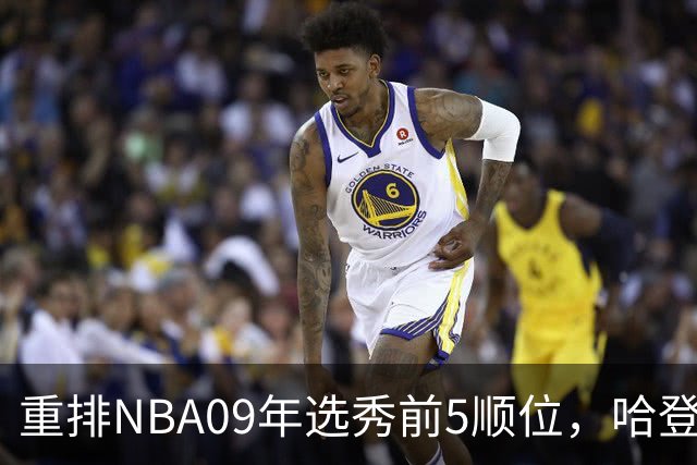 重排NBA09年选秀前5顺位，哈登屈居第2，状元实至名归